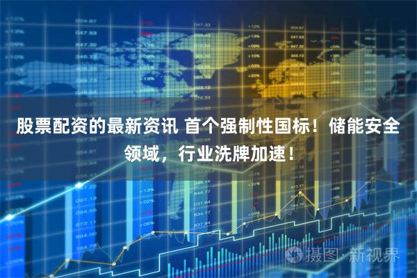股票配资的最新资讯 首个强制性国标！储能安全领域，行业洗牌加速！